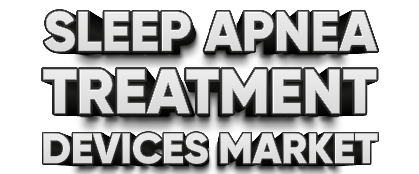 Sleep Apnea Treatment Devices Market